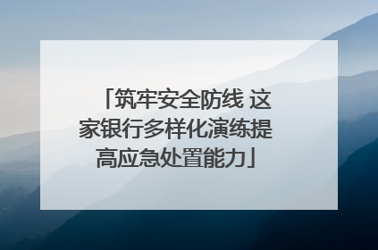 筑牢安全防线 这家银行多样化演练提高应急处置能力